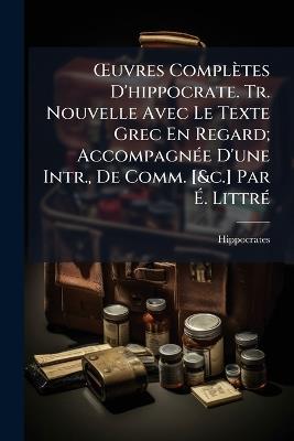 OEuvres Complètes D'hippocrate. Tr. Nouvelle Avec Le Texte Grec En Regard; Accompagnée D'une Intr., De Comm. [&c.] Par É. Littré - Hippocrates - cover