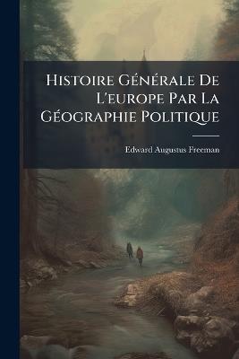 Histoire Générale De L'europe Par La Géographie Politique - Edward Augustus Freeman - cover