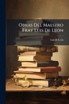 Obras Del Maestro Fray Luis De León: Precédelas Su Vida - Luis de León - cover