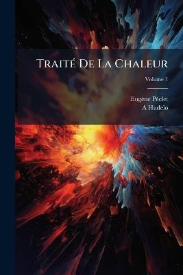 Traité De La Chaleur: Considérée Dans Ses Applications; Volume 1 - Eugène Péclet,A Hudelo - cover