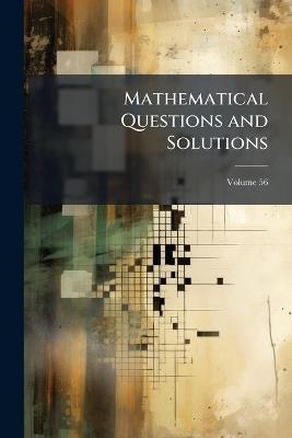 Mathematical Questions and Solutions; Volume 56 - Anonymous - cover