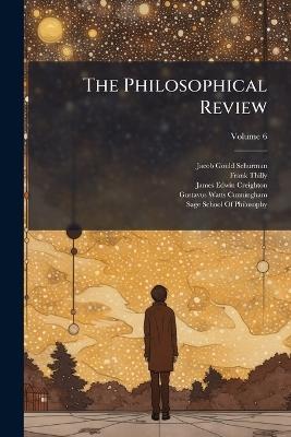 The Philosophical Review; Volume 6 - Jacob Gould Schurman,Frank Thilly,James Edwin Creighton - cover