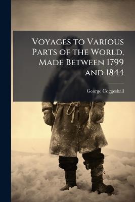 Voyages to Various Parts of the World, Made Between 1799 and 1844 - George Coggeshall - cover