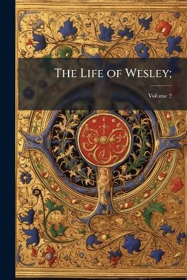 The Life of Wesley;: And the Rise and Progress of Methodism. in Two Volumes; Volume 2 - Robert Anonymous - cover