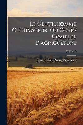 Le Gentilhomme Cultivateur, Ou Corps Complet D'agriculture; Volume 2 - Jean-Baptiste Dupuy-Demportes - cover