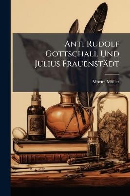 Anti Rudolf Gottschall Und Julius Frauenstädt: Zur Vertheidigung Der Persönlich Bewussten Fortdauer Nach Dem Tode - Moritz Müller - cover