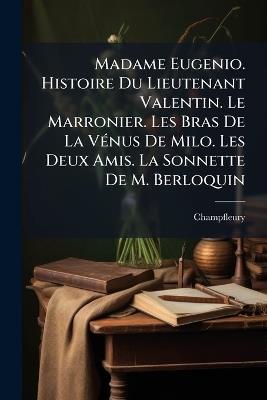 Madame Eugenio. Histoire Du Lieutenant Valentin. Le Marronier. Les Bras De La Vénus De Milo. Les Deux Amis. La Sonnette De M. Berloquin - Champfleury - cover