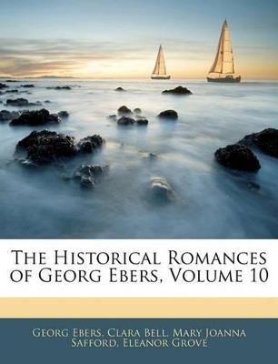 The Historical Romances of Georg Ebers; Volume 10 - Georg Ebers,Clara Bell,Mary Joanna Safford - cover