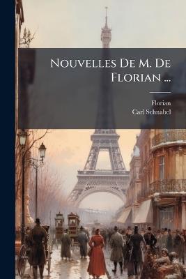 Nouvelles De M. De Florian ...: Mit Grammatischen, Wort- Und Sacherklärenden Anmerkungen, Und Einem Vollständigen Wörterbuche - Florian,Carl Schnabel - cover