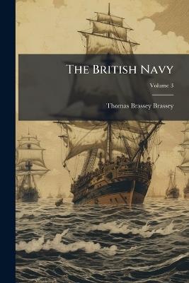 The British Navy: Its Strength, Resources, and Administration; Volume 3 - Thomas Brassey Brassey - cover