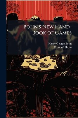 Bohn's New Hand-Book of Games: Comprising Whist, by Deschapelles, Matthews, Hoyle, Carleton; Draughts, by Sturges & Walker; Billiards, by White & Bohn - Henry George Bohn,Edmond Hoyle - cover