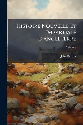 Histoire Nouvelle Et Impartiale D'angleterre; Volume 3 - John Barrow - cover