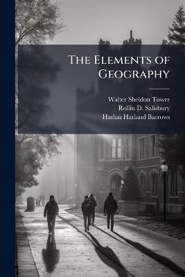 The Elements of Geography - Walter Sheldon Tower,Rollin D Salisbury,Harlan Harland Barrows - cover