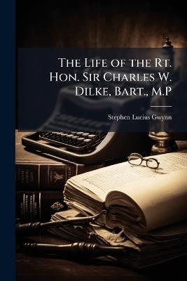 The Life of the Rt. Hon. Sir Charles W. Dilke, Bart., M.P. - Stephen Lucius Gwynn - cover
