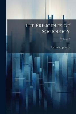 The Principles of Sociology; Volume 7 - Herbert Spencer - cover