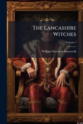 The Lancashire Witches: A Romance of Pendle Forest; Volume 2 - William Harrison Ainsworth - cover