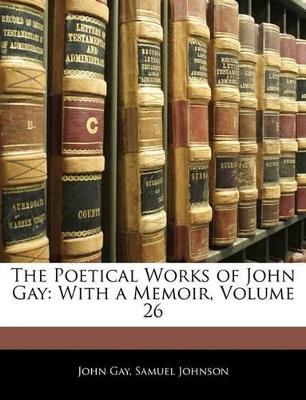The Poetical Works of John Gay: With a Memoir, Volume 26 - John Gay,Samuel Johnson - cover