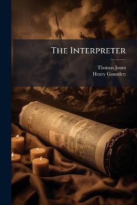 The Interpreter: A Summary View of the Revelation of St. John, Founded Chiefly On H. Gauntlett's Exposition of That Book - Thomas Jones,Henry Gauntlett - cover
