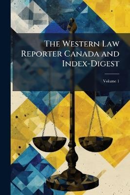 The Western Law Reporter Canada and Index-Digest; Volume 1 - Anonymous - cover