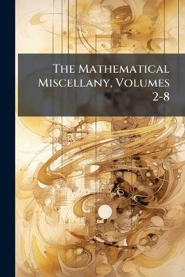 The Mathematical Miscellany, Volumes 2-8 - Anonymous - cover