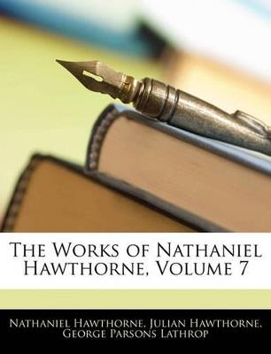 The Works of Nathaniel Hawthorne; Volume 7 - George Parsons Lathrop,Nathaniel Hawthorne,Julian Hawthorne - cover