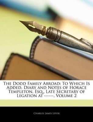 The Dodd Family Abroad: To Which Is Added, Diary and Notes of Horace Templeton, Esq., Late Secretary of Legation at ------; Volume 2 - Charles James Lever - cover