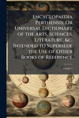 Encyclopaedia Perthensis; Or Universal Dictionary of the Arts, Sciences, Literature, &c. Intended to Supersede the Use of Other Books of Reference; Volume 4 - Anonymous - cover