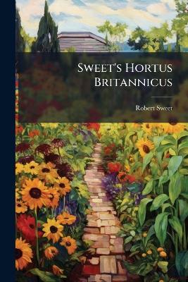 Sweet's Hortus Britannicus: Or, a Catalogue of All the Plants Indigenous Or Cultivated in the Gardens of Great Britain - Robert Sweet - cover