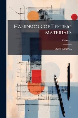 Handbook of Testing Materials: For the Constructor. Part I. Methods, Machines, and Auxiliary Apparatus ...; Volume 1 - Adolf Martens - cover