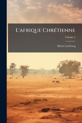 L'afrique Chrétienne; Volume 2 - Henri LeClercq - cover