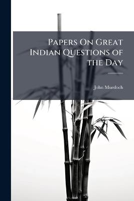 Papers On Great Indian Questions of the Day - John Murdoch - cover