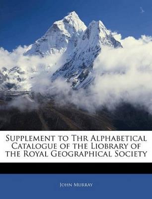 Supplement to Thr Alphabetical Catalogue of the Liobrary of the Royal Geographical Society - John Murray - cover