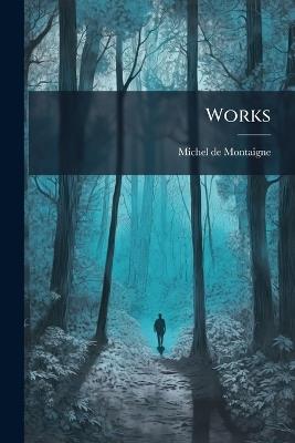 Works: Comprising His Essays, Letters, and Journey Through Germany and Italy; with Notes, Notices, Etc - Michel de Montaigne - cover