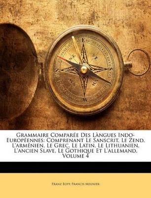 Grammaire Comparée Des Làngues Indo-Européennes: Comprenant Le Sanscrit, Le Zend, L'arménien, Le Grec, Le Latin, Le Lithuanien, L'ancien Slave, Le Gothique Et L'allemand; Volume 4 - Franz Bopp,Francis Meunier - cover