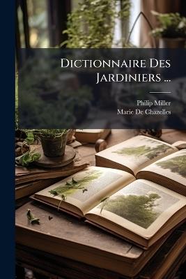 Dictionnaire Des Jardiniers ... - Philip Miller,Marie De Chazelles - cover