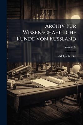 Archiv Für Wissenschaftliche Kunde Von Russland; Volume 20 - Adolph Erman - cover