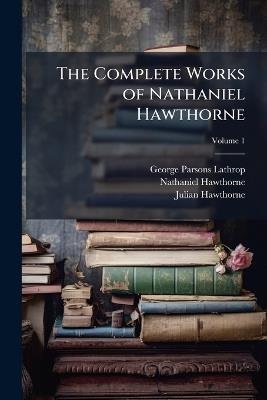 The Complete Works of Nathaniel Hawthorne; Volume 1 - George Parsons Lathrop,Nathaniel Hawthorne,Julian Hawthorne - cover