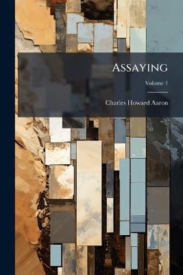 Assaying; Volume 1 - Charles Howard Aaron - cover
