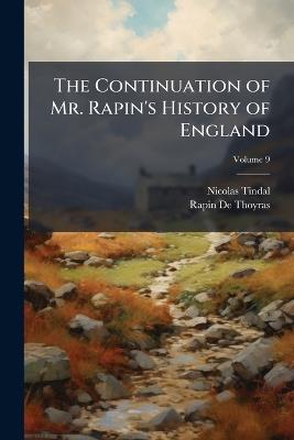 The Continuation of Mr. Rapin's History of England: From the Revolution to the Present Times; Volume 9 - Nicolas Tindal,Rapin De Thoyras - cover
