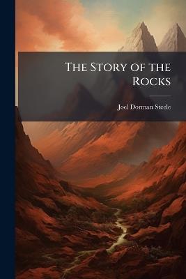 The Story of the Rocks: Fourteen Weeks in Popular Geology - Joel Dorman Steele - cover