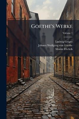 Goethe's Werke; Volume 1 - Ludwig Geiger,Johann Wolfgang Von Goethe,Moritz Ehrlich - cover