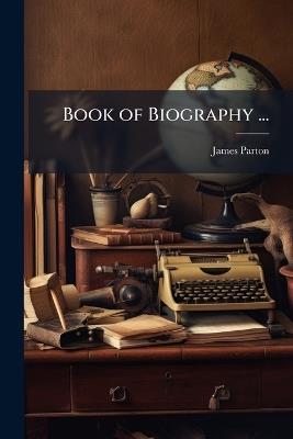 Book of Biography ...: Of Eminent Persons of All Ages and Countries - James Parton - cover