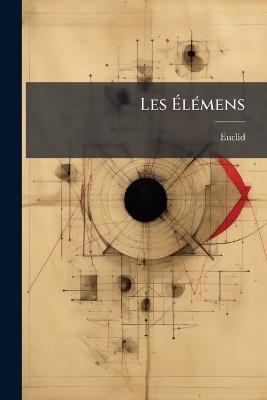 Les Élémens: Traduits Et Suivis D'un Traité Du Cercle, Du Cylindre [Etc.] - Euclid - cover