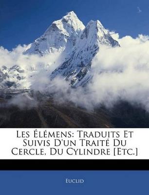 Les Élémens: Traduits Et Suivis D'un Traité Du Cercle, Du Cylindre [Etc.] - Euclid - cover