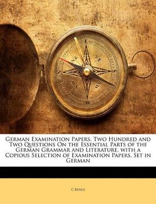 German Examination Papers. Two Hundred and Two Questions On the Essential Parts of the German Grammar and Literature, With a Copious Selection of Examination Papers, Set in German - C Rühle - cover