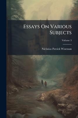 Essays On Various Subjects; Volume 3 - Nicholas Patrick Wiseman - cover