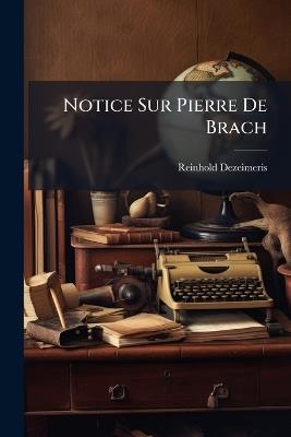 Notice Sur Pierre De Brach: Poète Bordelais Du Xvie Siècle - Reinhold Dezeimeris - cover