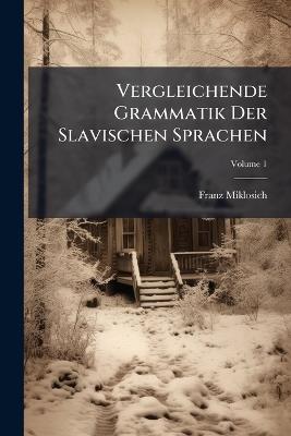 Vergleichende Grammatik Der Slavischen Sprachen; Volume 1 - Franz Miklosich - cover
