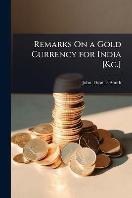 Remarks On a Gold Currency for India [&c.] - John Thomas Smith - cover