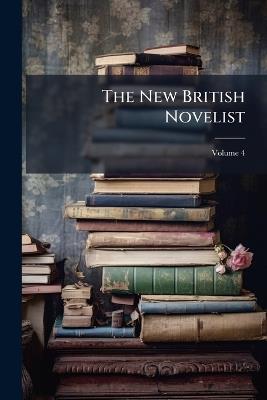 The New British Novelist: Comprising Works by the Most Popular and Fashionable Writers of the Present Day; Volume 4 - Anonymous - cover
